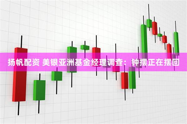 扬帆配资 美银亚洲基金经理调查：钟摆正在摆回