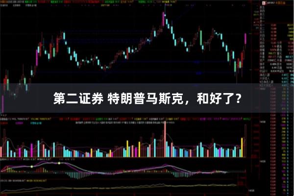 第二证券 特朗普马斯克，和好了？