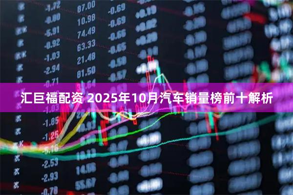 汇巨福配资 2025年10月汽车销量榜前十解析