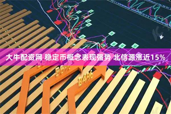 大牛配资网 稳定币概念表现强势 北信源涨近15%