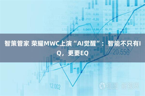 智策管家 荣耀MWC上演“AI觉醒”：智能不只有IQ，更要EQ